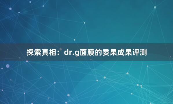 探索真相：dr.g面膜的委果成果评测