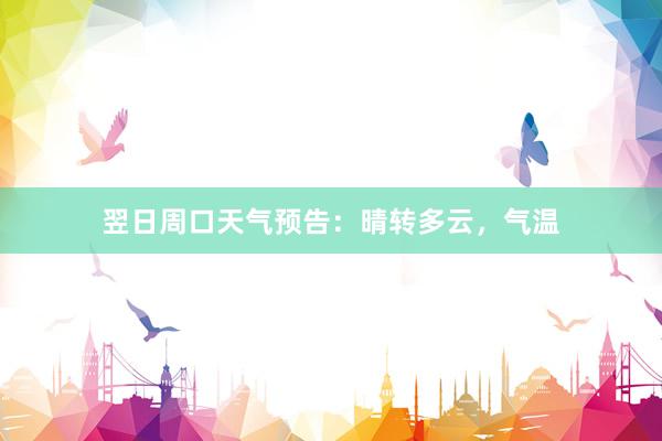 翌日周口天气预告：晴转多云，气温