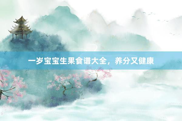 一岁宝宝生果食谱大全，养分又健康