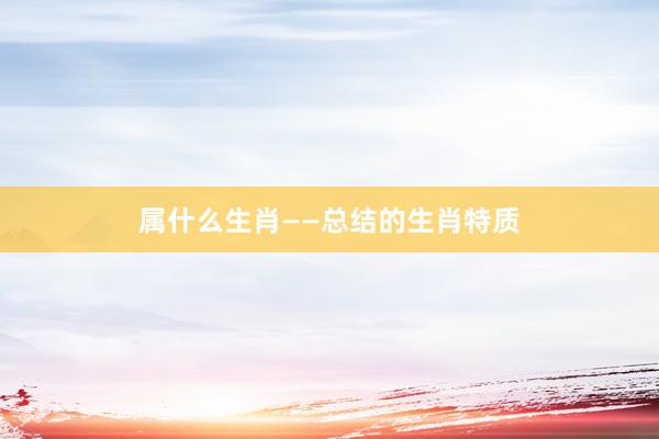 属什么生肖——总结的生肖特质