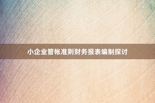 小企业管帐准则财务报表编制探讨