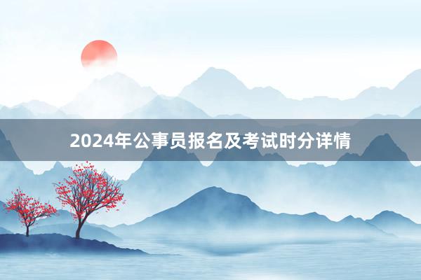 2024年公事员报名及考试时分详情